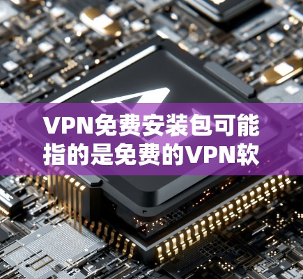 VPN免费安装包可能指的是免费的VPN软件包，允许用户访问网络时以匿名的方式连接。然而，VPN免费安装包的可靠性和安全性可能存在问题，具体取决于来源和服务提供商
