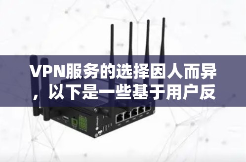 VPN服务的选择因人而异，以下是一些基于用户反馈和排名的VPN推荐，帮助你找到最适合自己的VPN服务