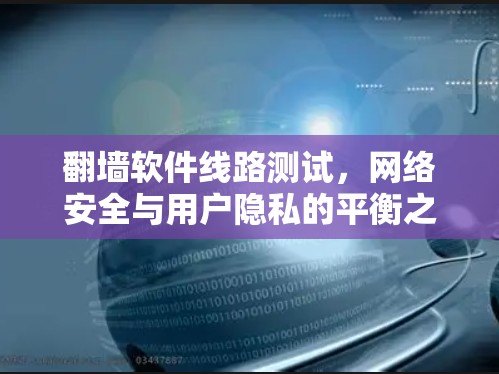翻墙软件线路测试,网络安全与用户隐私的平衡之路 翻墙软件线路测试,网络安全与用户隐私的平衡之路