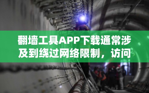 翻墙工具APP下载通常涉及到绕过网络限制，访问被限制访问的网站。以下是一些常见的翻墙工具及其下载方式，但请注意，部分翻墙工具可能涉及法律和道德问题，使用时需谨慎
