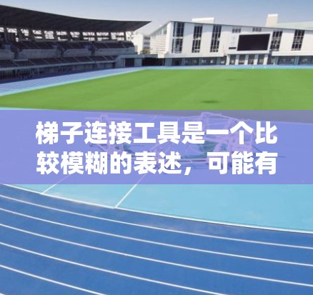 梯子连接工具是一个比较模糊的表述,可能有多种理解。如果你是指在工程或建筑中用于连接梯子的工具,以下是一些可能的解释和相关工具 梯子连接工具是一个比较模糊的表述,可能有多种理解。如果你是指在工程或建筑中用于连接梯子的工具,以下是一些可能的解释和相关工具