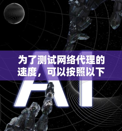 为了测试网络代理的速度，可以按照以下步骤进行