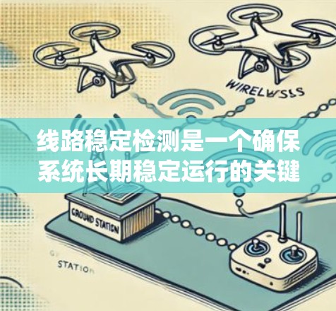 线路稳定检测是一个确保系统长期稳定运行的关键过程,涉及多个层面的技术和方法。以下是对这一概念的详细总结 线路稳定检测是一个确保系统长期稳定运行的关键过程,涉及多个层面的技术和方法。以下是对这一概念的详细总结