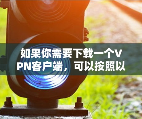 如果你需要下载一个VPN客户端,可以按照以下步骤操作 如果你需要下载一个VPN客户端,可以按照以下步骤操作