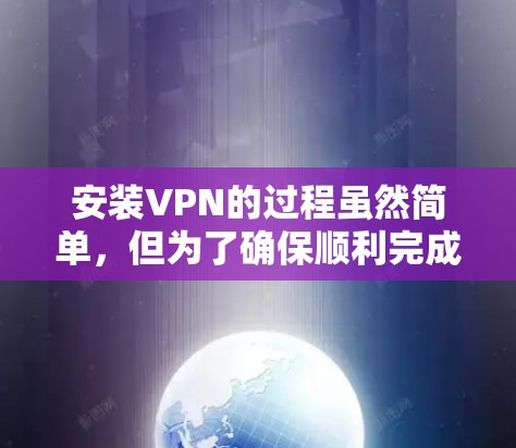 安装VPN的过程虽然简单,但为了确保顺利完成,以下是详细的步骤指南