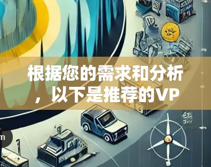 根据您的需求和分析,以下是推荐的VPN客户端APP 根据您的需求和分析,以下是推荐的VPN客户端APP
