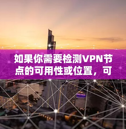 如果你需要检测VPN节点的可用性或位置,可以使用以下几种方法或工具 如果你需要检测VPN节点的可用性或位置,可以使用以下几种方法或工具