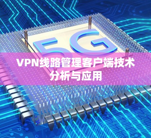 VPN线路管理客户端技术分析与应用 VPN线路管理客户端技术分析与应用