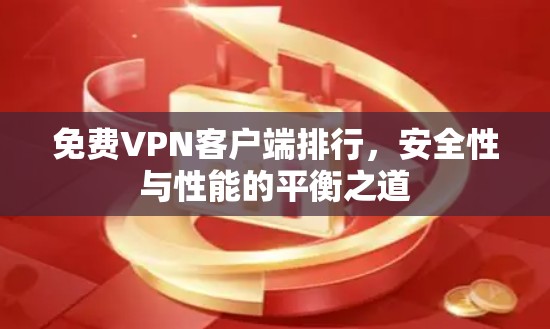免费VPN客户端排行,安全性与性能的平衡之道 免费VPN客户端排行,安全性与性能的平衡之道