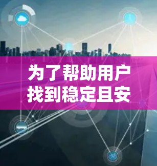 为了帮助用户找到稳定且安全的VPN软件,我们整理了最新版本的推荐,涵盖多种平台和使用场景 为了帮助用户找到稳定且安全的VPN软件,我们整理了最新版本的推荐,涵盖多种平台和使用场景