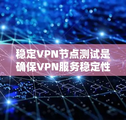 稳定VPN节点测试是确保VPN服务稳定性和可靠性的关键步骤。以下是一些常用的测试方法和工具,帮助你验证VPN节点的性能和稳定性