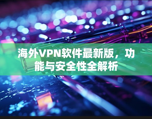 海外VPN软件最新版，功能与安全性全解析