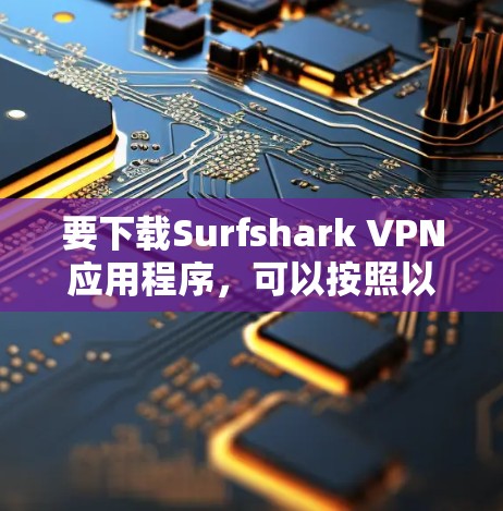 要下载Surfshark VPN应用程序,可以按照以下步骤操作