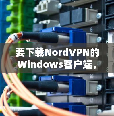 要下载NordVPN的Windows客户端，请按照以下步骤操作