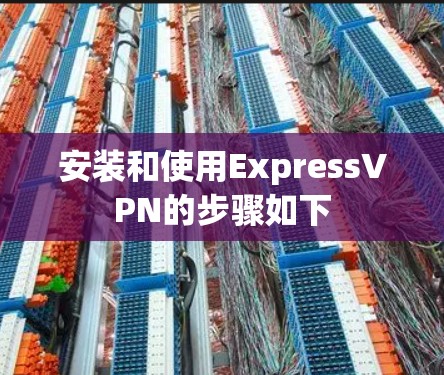 安装和使用ExpressVPN的步骤如下