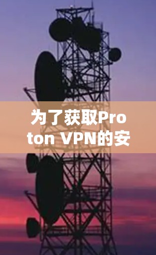 为了获取Proton VPN的安装包，请按照以下步骤操作