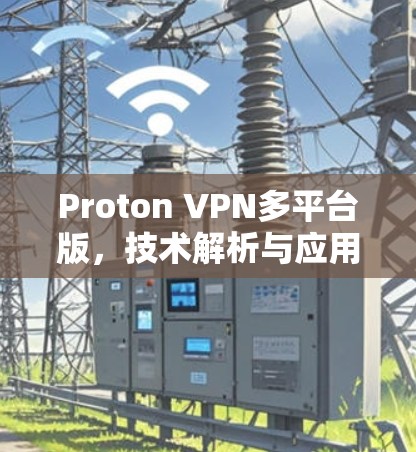 Proton VPN多平台版，技术解析与应用场景分析