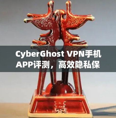 CyberGhost VPN手机APP评测，高效隐私保护你的数据安全