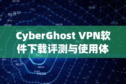 CyberGhost VPN软件下载评测与使用体验