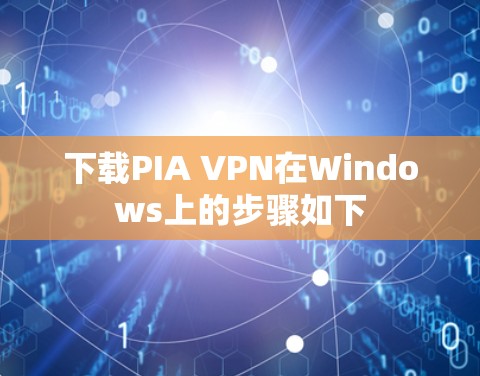 下载PIA VPN在Windows上的步骤如下 下载PIA VPN在Windows上的步骤如下