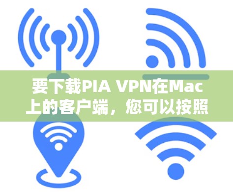 要下载PIA VPN在Mac上的客户端,您可以按照以下步骤操作