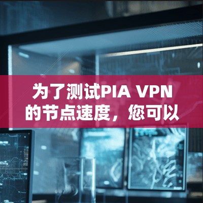 为了测试PIA VPN的节点速度，您可以按照以下步骤进行