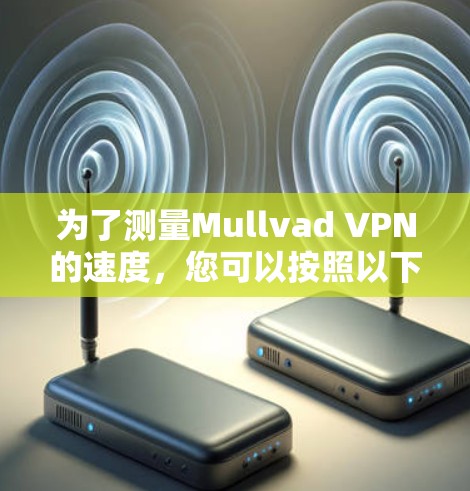 为了测量Mullvad VPN的速度，您可以按照以下步骤进行