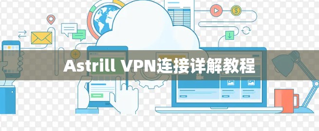 Astrill VPN连接详解教程 Astrill VPN连接详解教程