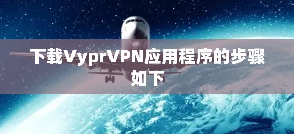 下载VyprVPN应用程序的步骤如下 下载VyprVPN应用程序的步骤如下