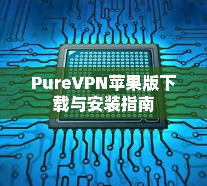 PureVPN苹果版下载与安装指南