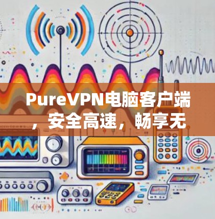 PureVPN电脑客户端，安全高速，畅享无限