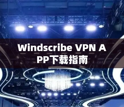Windscribe VPN APP下载指南