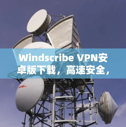 Windscribe VPN安卓版下载，高速安全，稳定连接