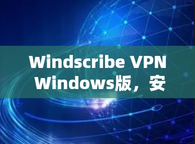 Windscribe VPN Windows版,安全隐私保护的通信解决方案 Windscribe VPN Windows版,安全隐私保护的通信解决方案