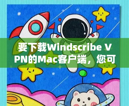 要下载Windscribe VPN的Mac客户端，您可以按照以下步骤操作