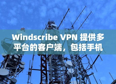 Windscribe VPN 提供多平台的客户端，包括手机客户端。以下是 Windscribe VPN 的手机客户端下载和使用方法