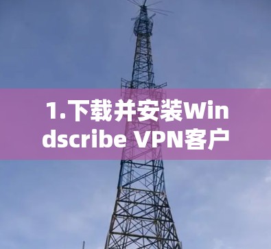 1.下载并安装Windscribe VPN客户端 1.下载并安装Windscribe VPN客户端