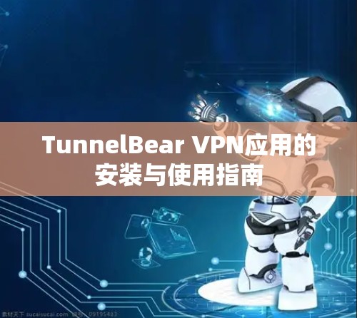 TunnelBear VPN应用的安装与使用指南