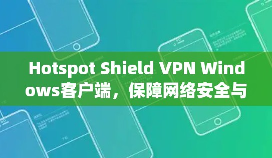 Hotspot Shield VPN Windows客户端，保障网络安全与隐私保护