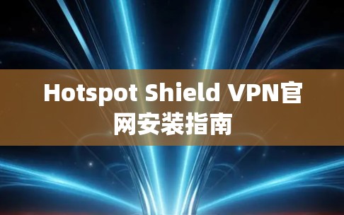 Hotspot Shield VPN官网安装指南 Hotspot Shield VPN官网安装指南