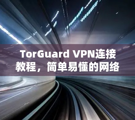 TorGuard VPN连接教程,简单易懂的网络隐私保护方法 TorGuard VPN连接教程,简单易懂的网络隐私保护方法