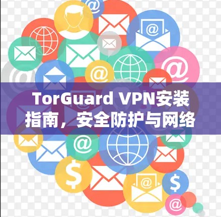 TorGuard VPN安装指南，安全防护与网络匿名化