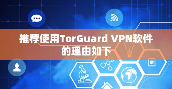 推荐使用TorGuard VPN软件的理由如下 推荐使用TorGuard VPN软件的理由如下