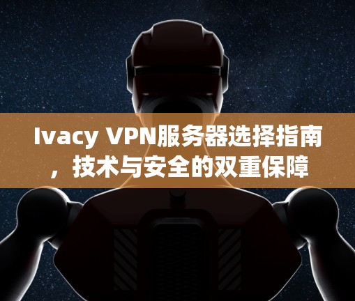 Ivacy VPN服务器选择指南，技术与安全的双重保障