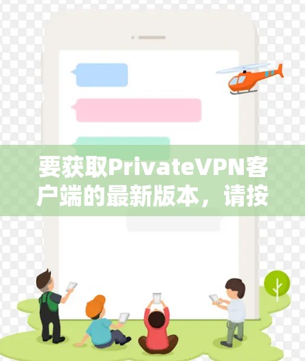 要获取PrivateVPN客户端的最新版本,请按照以下步骤操作