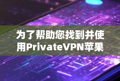 为了帮助您找到并使用PrivateVPN苹果版APP,以下是一步步的指南