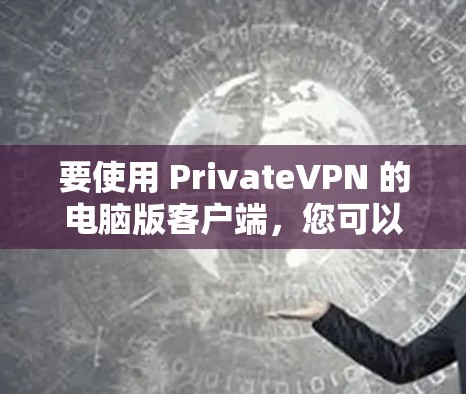 要使用 PrivateVPN 的电脑版客户端，您可以按照以下步骤操作
