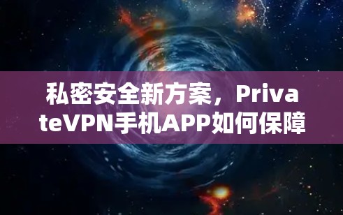 私密安全新方案，PrivateVPN手机APP如何保障你的隐私