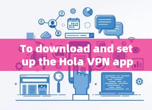 To download and set up the Hola VPN app on your Android device,follow these organized steps: