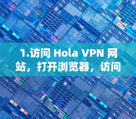 1.访问 Hola VPN 网站，打开浏览器，访问 Hola VPN 的官方网站（www.hola.com]https:www.hola.com)